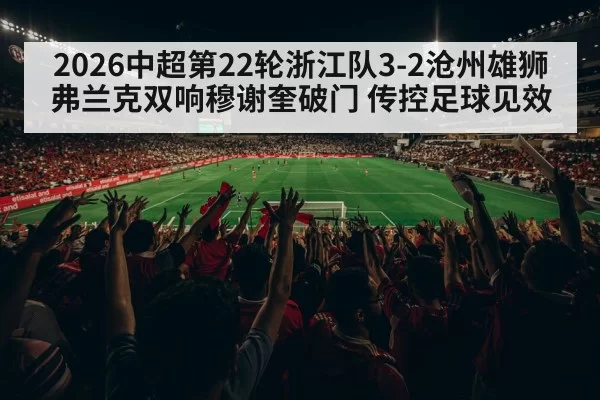 2026中超第22轮浙江队3-2沧州雄狮 弗兰克双响穆谢奎破门 传控足球见效