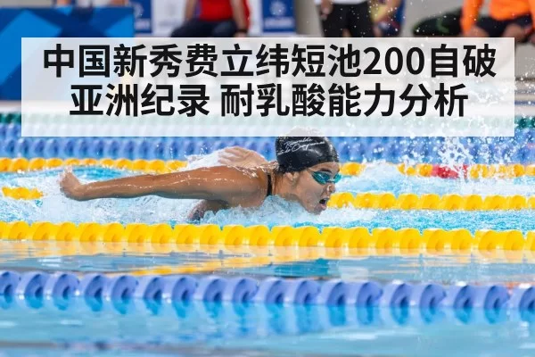 中国新秀费立纬短池200自破亚洲纪录 耐乳酸能力分析