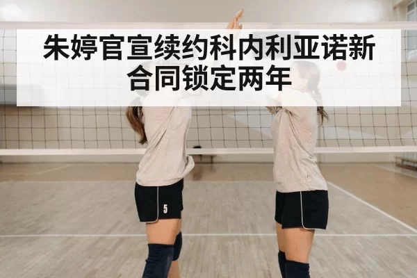 朱婷官宣续约科内利亚诺新合同锁定两年