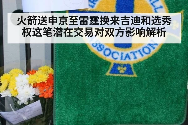 火箭送申京至雷霆换来吉迪和选秀权这笔潜在交易对双方影响解析