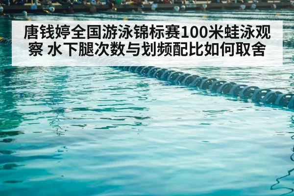 唐钱婷全国游泳锦标赛100米蛙泳观察 水下腿次数与划频配比如何取舍